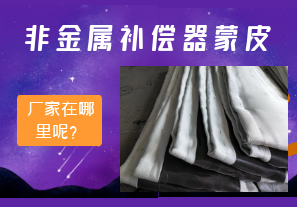 非金屬補償器蒙皮廠家在哪里呢？