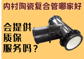 內(nèi)襯陶瓷復(fù)合管哪家好-會(huì)提供質(zhì)保服務(wù)嗎？