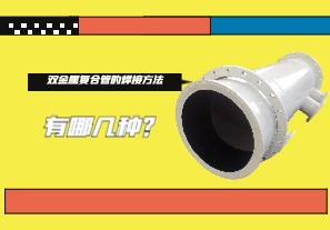 雙金屬復(fù)合管的焊接方法有哪幾種？