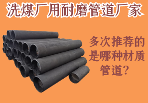 洗煤廠(chǎng)用耐磨管道廠(chǎng)家多次推薦的是哪種材質(zhì)管道？