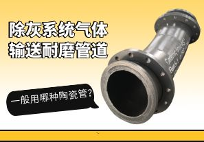 除灰系統(tǒng)氣體輸送耐磨管道一般用哪種陶瓷管？[江河]