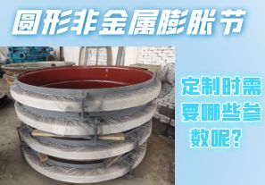 圓形非金屬膨脹節(jié)定制時(shí)需要哪些參數(shù)呢？[江河]