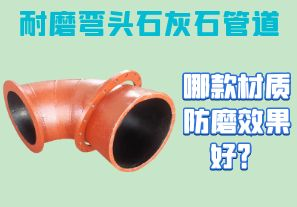 耐磨彎頭石灰石管道-哪款材質(zhì)防磨效果好？
