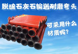 脫硫石灰石輸送耐磨彎頭可采用什么材質(zhì)呢？