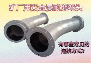 礦廠用雙金屬耐磨彎頭-有哪些常見(jiàn)的連接方式？[江河]