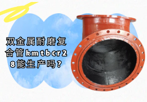 雙金屬耐磨復合管kmtbcr28能生產(chǎn)嗎?[江河]