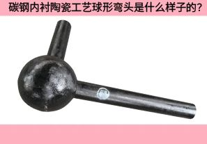 碳鋼內(nèi)襯陶瓷工藝球形彎頭是什么樣子的？
