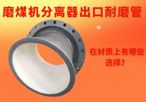磨煤機分離器出口耐磨管在材質(zhì)上有哪些選擇？