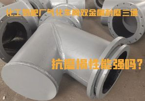 化工氮肥廠氣化車間雙金屬耐磨三通抗磨損性能強(qiáng)嗎？